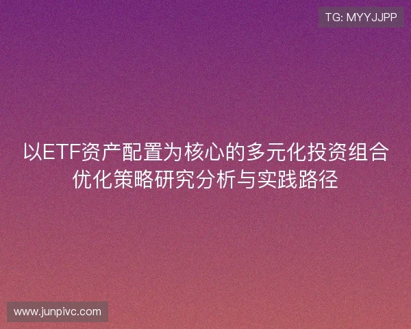 以ETF资产配置为核心的多元化投资组合优化策略研究分析与实践路径 以ETF资产配置为核心的多元化投资组合优化策略研究分析与实践路径